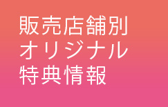販売店舗別オリジナル特典情報