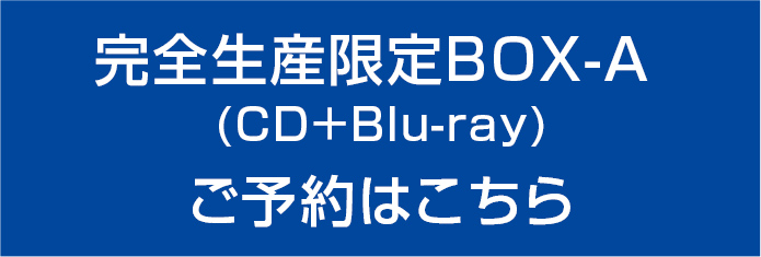 完全生産限定BOX-A(CD＋Blu-ray) ご予約はこちら