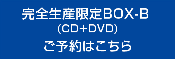 完全生産限定BOX-B(CD＋DVD) ご予約はこちら